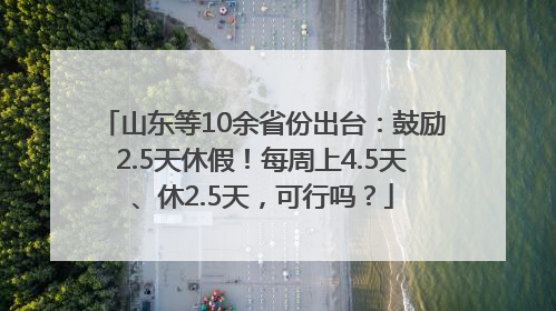 山东等10余省份出台：鼓励2.5天休假！每周上4.5天、休2.5天，可行吗？
