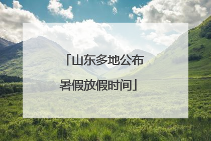 山东多地公布暑假放假时间