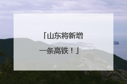 山东将新增一条高铁！