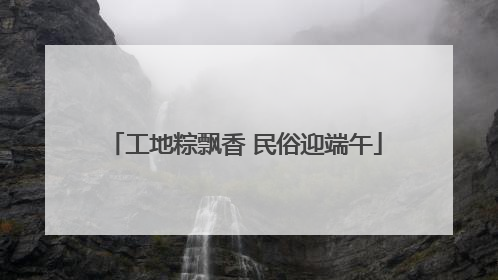 工地粽飘香 民俗迎端午