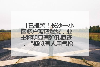 已报警！长沙一小区多户玻璃爆裂，业主称明显有弹孔痕迹，“疑似有人用气枪打鸟造成”