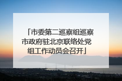 市委第二巡察组巡察市政府驻北京联络处党组工作动员会召开