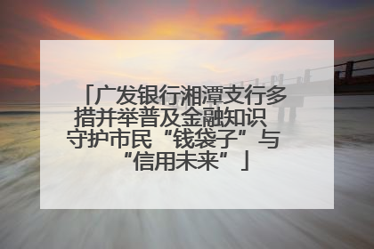 广发银行湘潭支行多措并举普及金融知识 守护市民“钱袋子”与“信用未来”