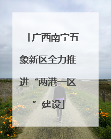 广西南宁五象新区全力推进“两港一区”建设