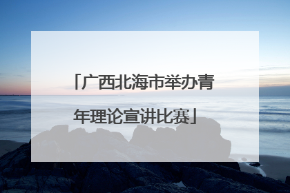 广西北海市举办青年理论宣讲比赛
