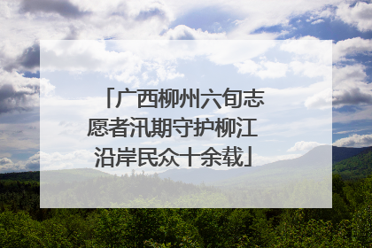广西柳州六旬志愿者汛期守护柳江沿岸民众十余载