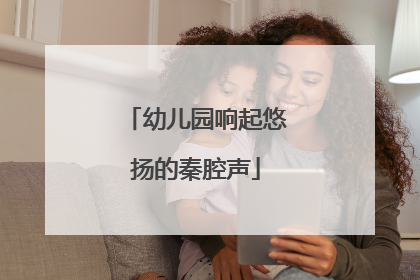 幼儿园响起悠扬的秦腔声