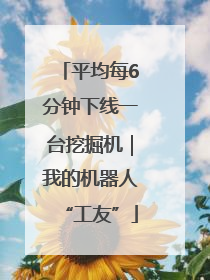 平均每6分钟下线一台挖掘机｜我的机器人“工友”