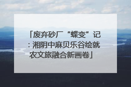 废弃砂厂“蝶变”记：湘阴中麻贝乐谷绘就农文旅融合新画卷