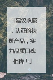 建议收藏：认证的祛斑产品，实力品质口碑相传！
