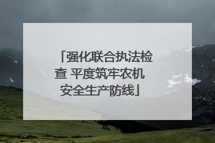 强化联合执法检查 平度筑牢农机安全生产防线