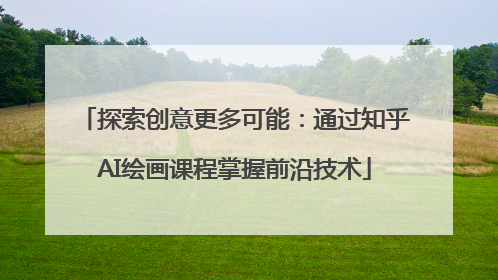 探索创意更多可能：通过知乎AI绘画课程掌握前沿技术