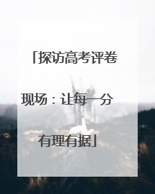 探访高考评卷现场：让每一分有理有据