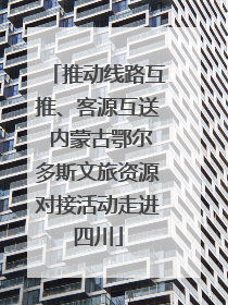 推动线路互推、客源互送 内蒙古鄂尔多斯文旅资源对接活动走进四川