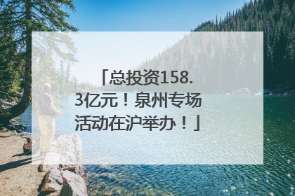 总投资158.3亿元！泉州专场活动在沪举办！