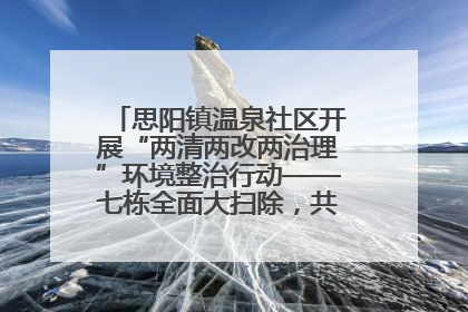 思阳镇温泉社区开展“两清两改两治理”环境整治行动——七栋全面大扫除，共建洁净家园