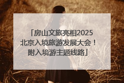 房山文旅亮相2025北京入境旅游发展大会！附入境游主题线路