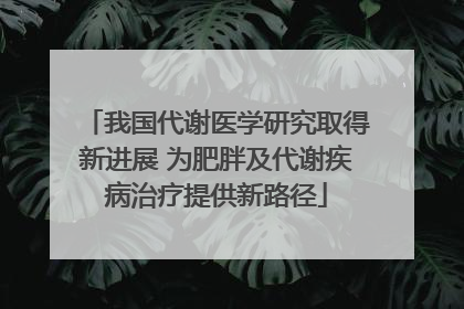 我国代谢医学研究取得新进展 为肥胖及代谢疾病治疗提供新路径