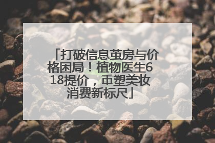 打破信息茧房与价格困局！植物医生618提价，重塑美妆消费新标尺
