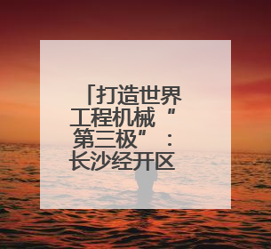 打造世界工程机械“第三极”：长沙经开区引领产业格局重塑
