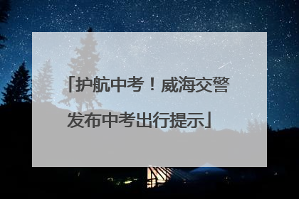 护航中考！威海交警发布中考出行提示