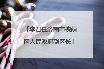 李君任济南市槐荫区人民政府副区长
