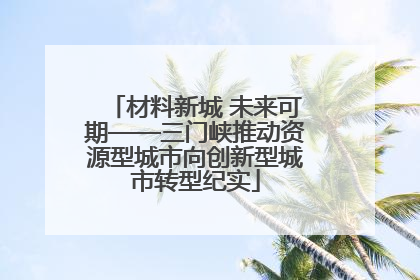 材料新城 未来可期——三门峡推动资源型城市向创新型城市转型纪实