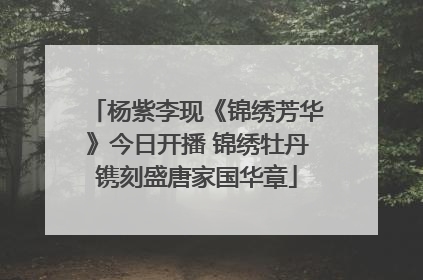 杨紫李现《锦绣芳华》今日开播 锦绣牡丹镌刻盛唐家国华章