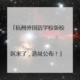 杭州外国语学校新校区来了，选址公布！