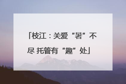 枝江：关爱“暑”不尽 托管有“趣”处