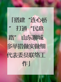 搭建“连心桥” 打通“民意路” 山东聊城多举措做实做细代表委员联络工作