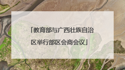 教育部与广西壮族自治区举行部区会商会议