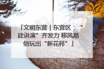 文明东营｜东营区：“建讲演”齐发力 移风易俗玩出“新花样”