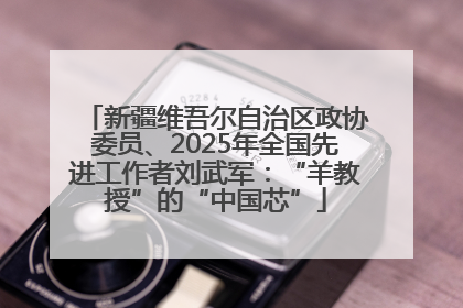 新疆维吾尔自治区政协委员、2025年全国先进工作者刘武军：“羊教授”的“中国芯”