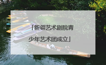 新疆艺术剧院青少年艺术团成立