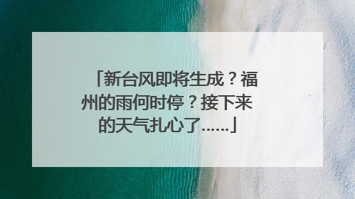 新台风即将生成？福州的雨何时停？接下来的天气扎心了……
