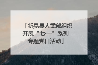 新晃县人武部组织开展“七·一”系列专题党日活动