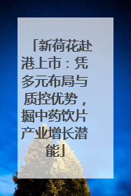 新荷花赴港上市：凭多元布局与质控优势，掘中药饮片产业增长潜能