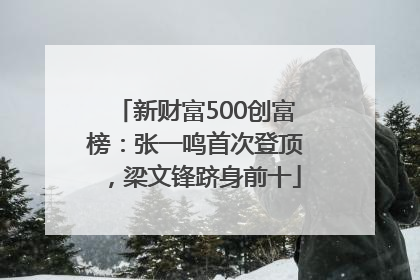 新财富500创富榜：张一鸣首次登顶，梁文锋跻身前十