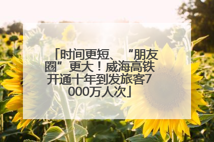 时间更短、“朋友圈”更大！威海高铁开通十年到发旅客7000万人次