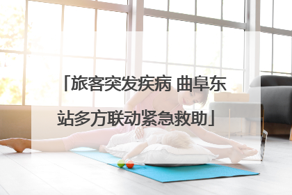 旅客突发疾病 曲阜东站多方联动紧急救助