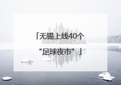 无锡上线40个“足球夜市”