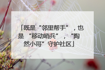 既是“邻里帮手”，也是 “移动哨兵”，“陶然小哥”守护社区