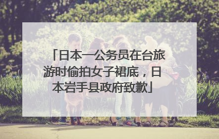 日本一公务员在台旅游时偷拍女子裙底，日本岩手县政府致歉