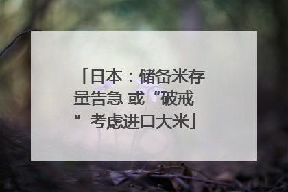 日本：储备米存量告急 或“破戒”考虑进口大米