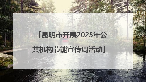 昆明市开展2025年公共机构节能宣传周活动