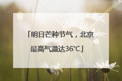 明日芒种节气，北京最高气温达36℃