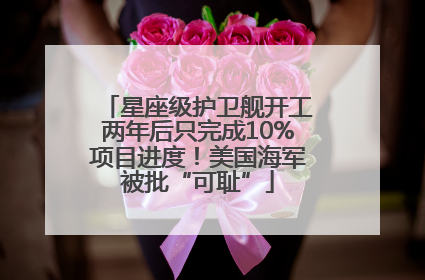 星座级护卫舰开工两年后只完成10%项目进度！美国海军被批“可耻”