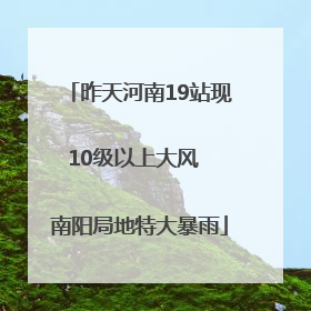 昨天河南19站现10级以上大风  南阳局地特大暴雨