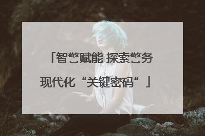智警赋能 探索警务现代化“关键密码”